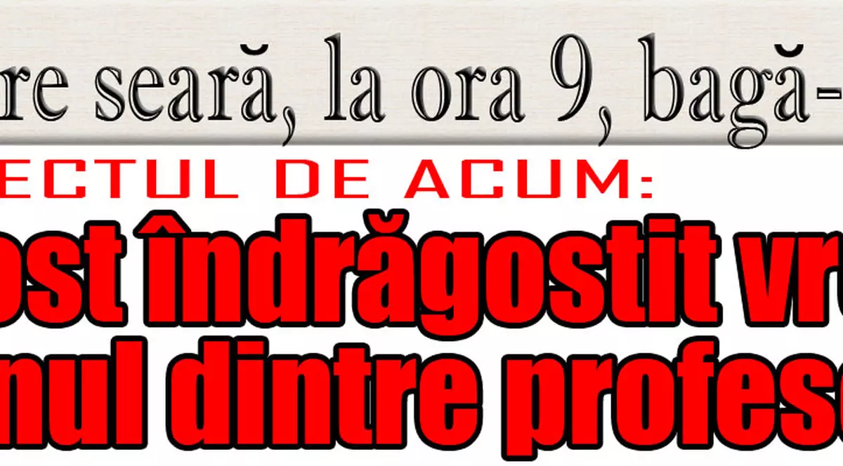 O 9 părere: Ai fost îndrăgostit vreodată de unul dintre profesorii tăi?