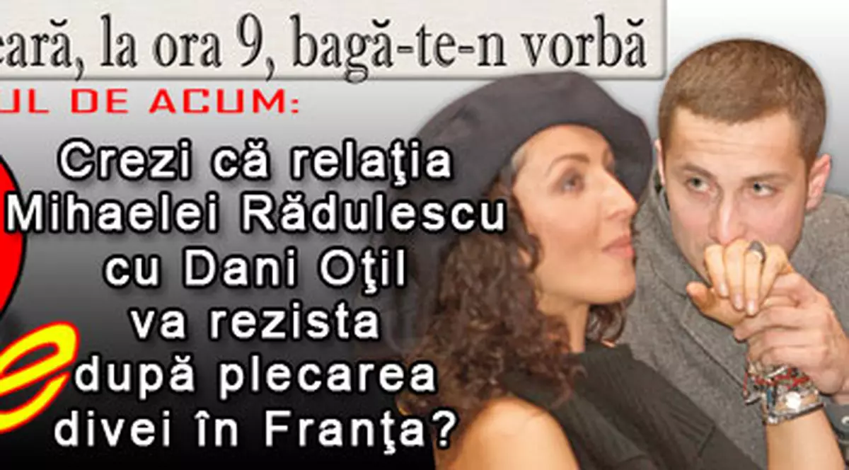 O 9 părere: Crezi că relaţia Mihaelei Rădulescu cu Dani Oţil va rezista după plecarea divei în Franţa?