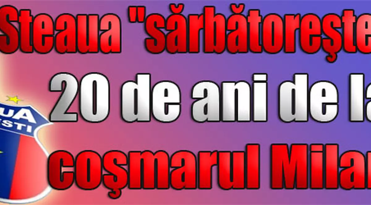 Steaua "sărbătoreşte" 20 de ani de la coşmarul Milan 