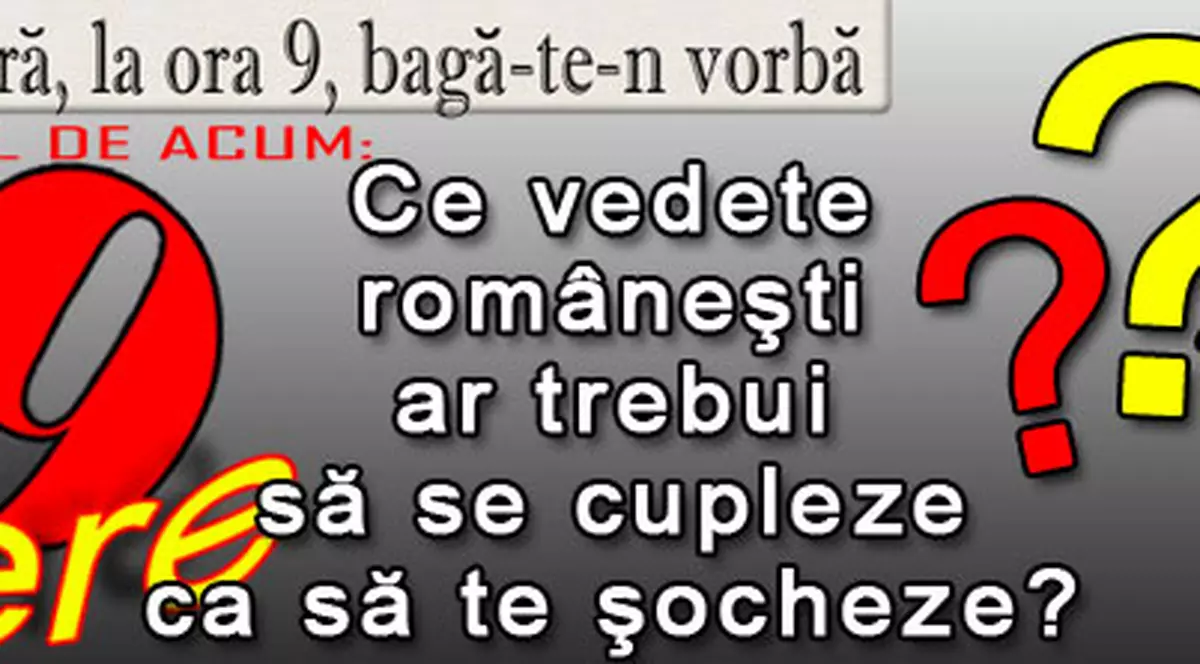 O 9 părere: Ce vedete româneşti ar trebui să se cupleze ca să te şocheze?