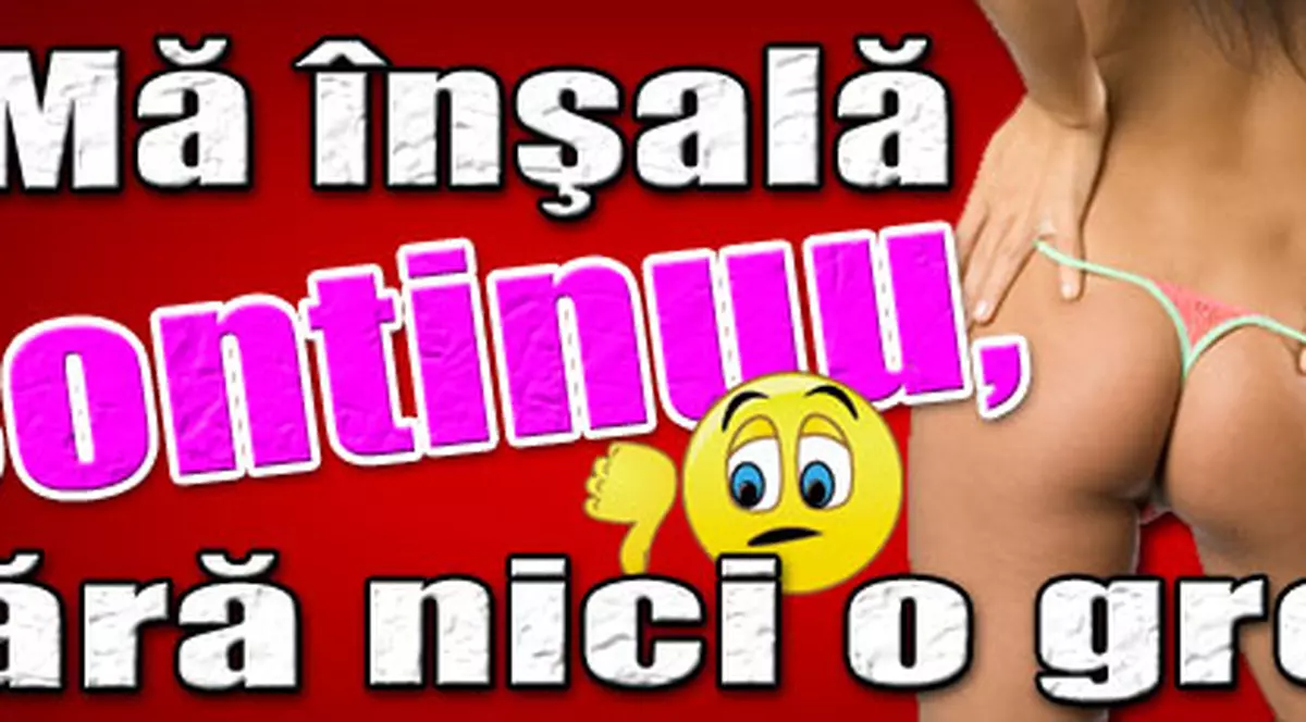 «Mă înşală continuu, fără nici o greaţă»