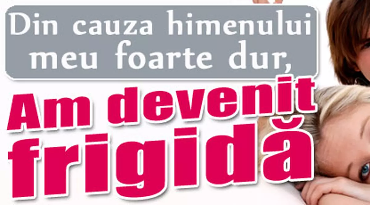 Din cauza himenului meu foarte dur am devenit frigidă