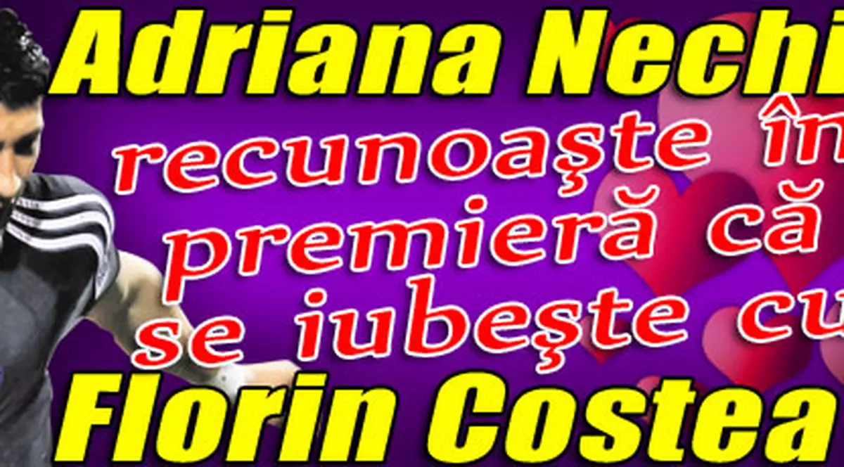 Adriana Nechita recunoaşte în premieră că se iubeşte cu Florin Costea