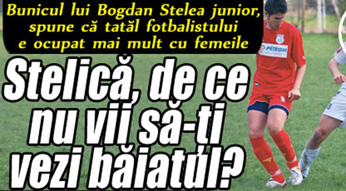 Stelică, de ce nu vii să-ţi vezi băiatul?