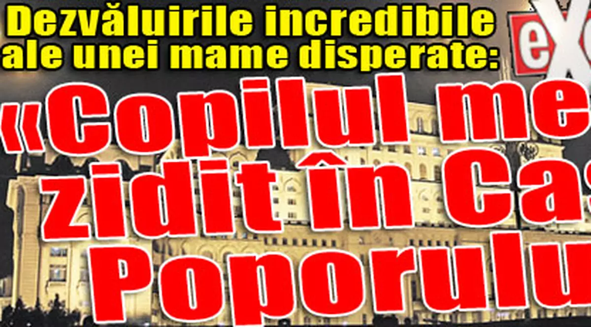 Dezvăluirile incredibile ale unei mame disperate: «Copilul meu e zidit în Casa Poporului»