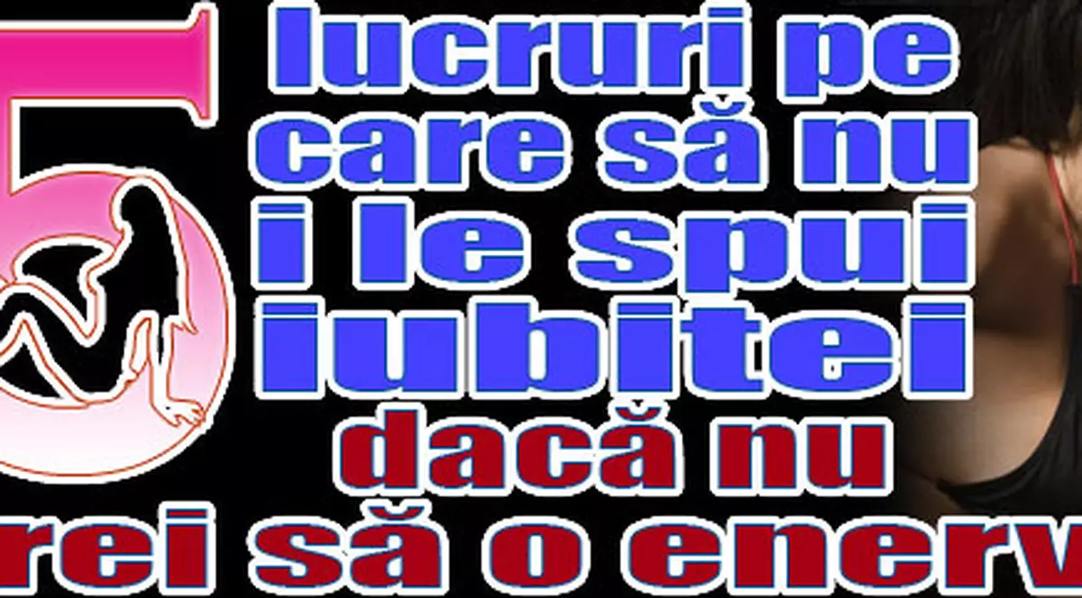 Cinci lucruri pe care să nu i le spui iubitei dacă nu vrei să o enervezi