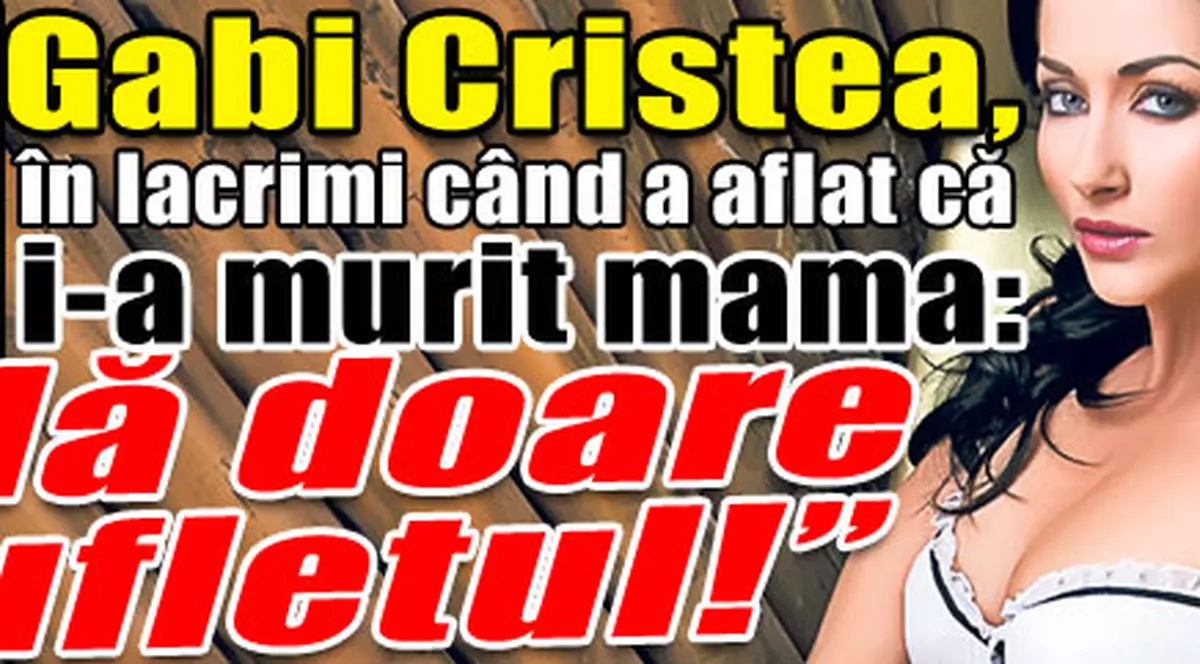 Exclusiv | Gabriela Cristea a  plâns când a aflat că i-a murit mama