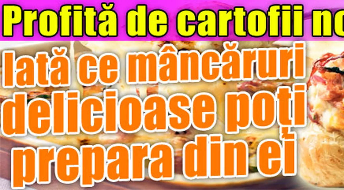 Profită de cartofii noi! Iată ce mâncăruri delicioase poţi prepara din ei