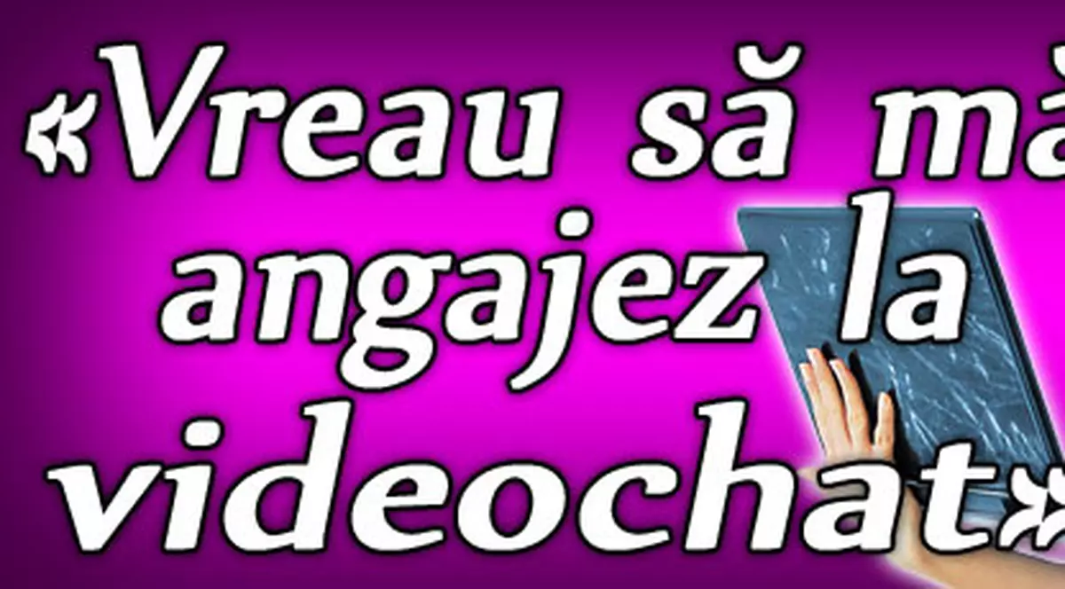 «Vreau să mă angajez la videochat»