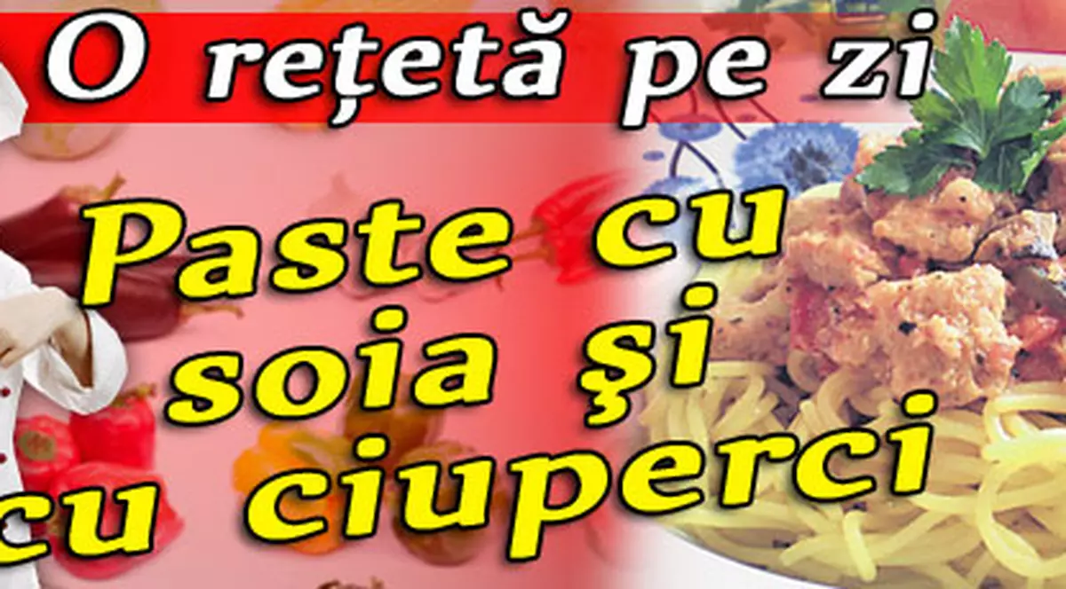 O reţetă pe zi | Paste cu soia şi cu ciuperci