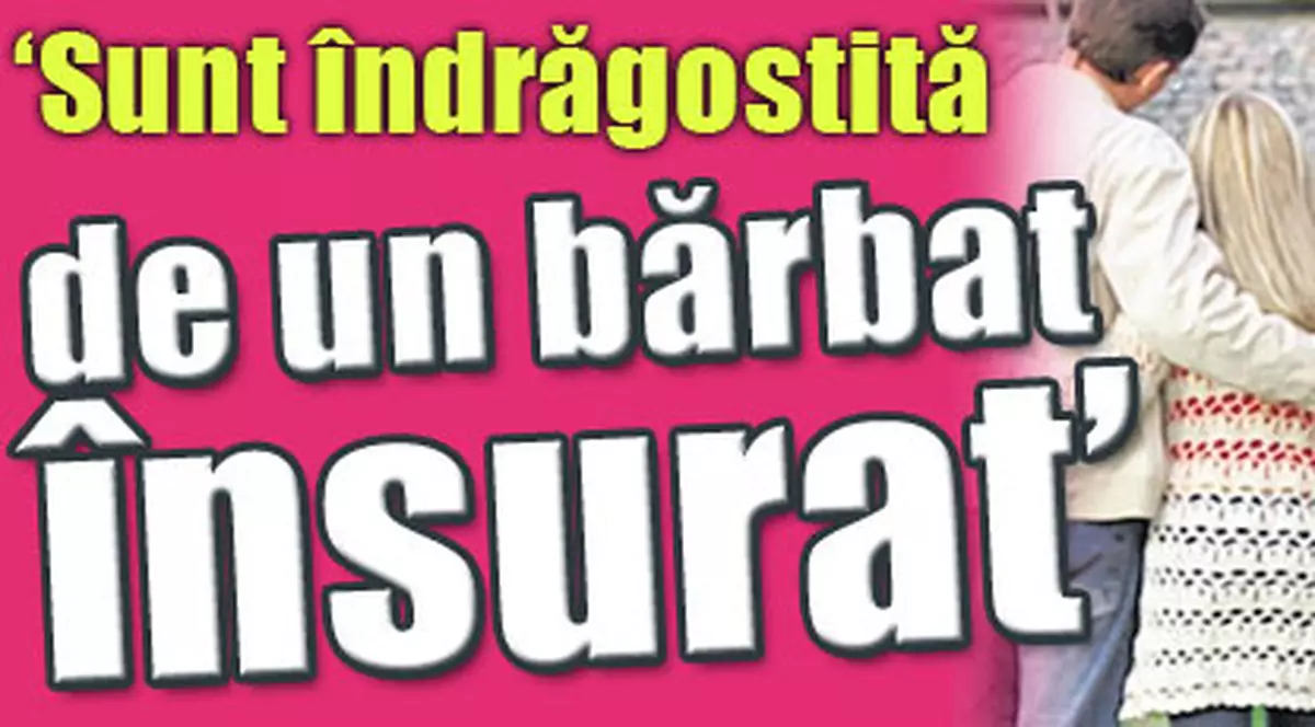 «Sunt îndrăgostită de un bărbat însurat»