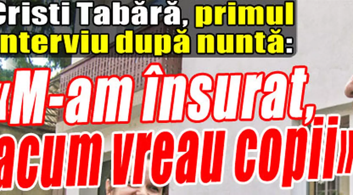 Exclusiv / Cristi Tabără, primul interviu după nuntă: «Acum vreau copii»