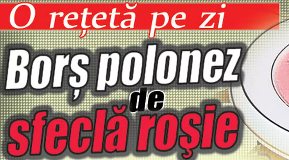 O reţetă pe zi: Borş polonez de sfeclă roşie