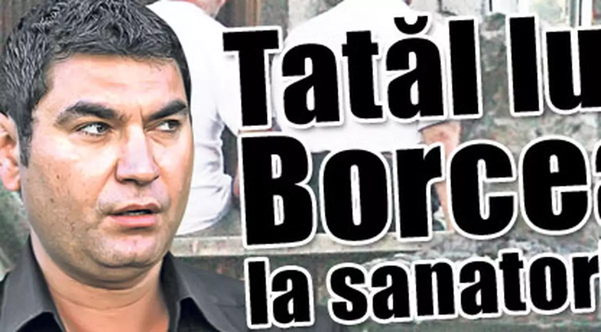Exclusiv / Tatăl lui Cristi Borcea, la sanatoriu