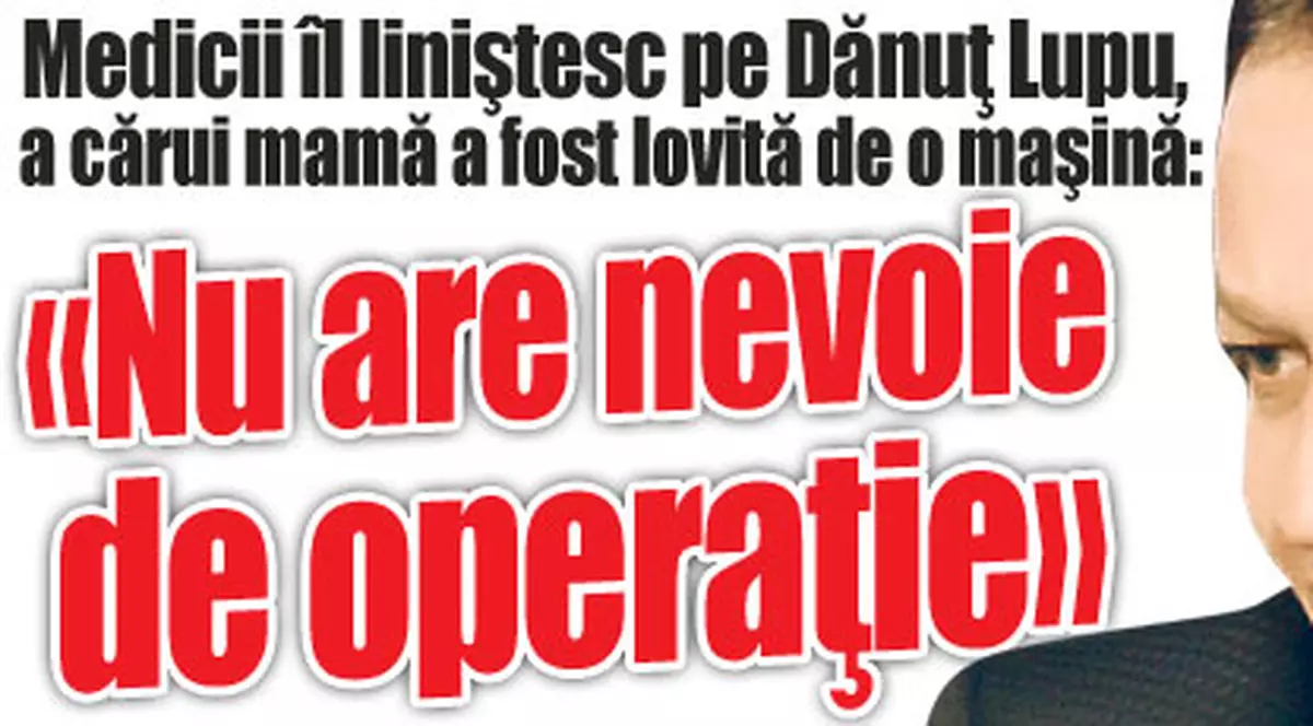 Medicii îl liniştesc pe Dănuţ Lupu, a cărui mamă a fost lovită de o maşină: «Nu are nevoie de operaţie»