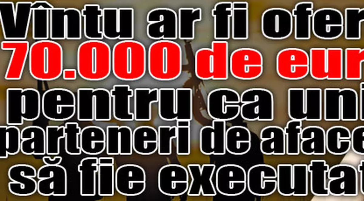Vîntu ar fi oferit 70.000 de euro pentru ca unii parteneri de afaceri să fie executaţi