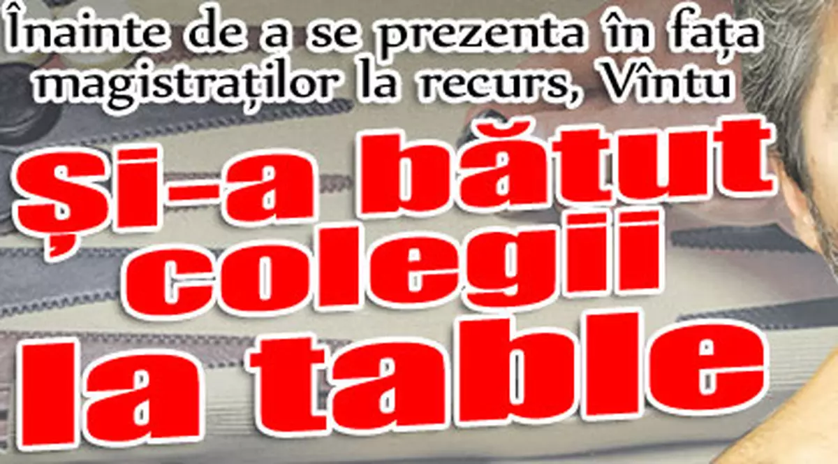 Înainte de a se prezenta în faţa magistraţilor, Vîntu şi-a bătut colegii la table