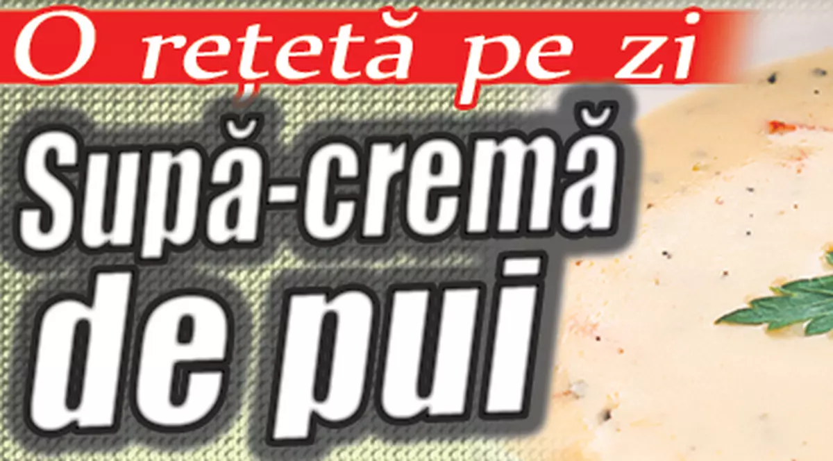 O reţetă pe zi - Supă-cremă de pui