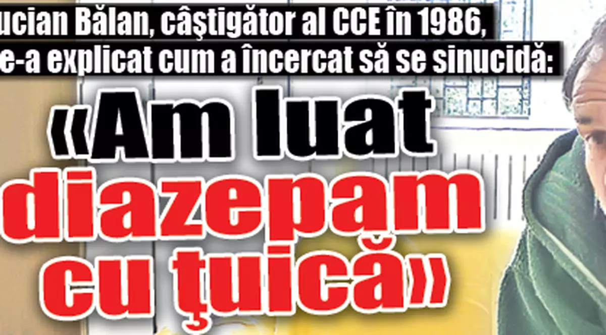 Lucian Bălan, câştigător al Cupei Campionilor Europeni în 1986, ne-a explicat cum a încercat să se sinucidă: «Am luat diazepam cu ţuică»