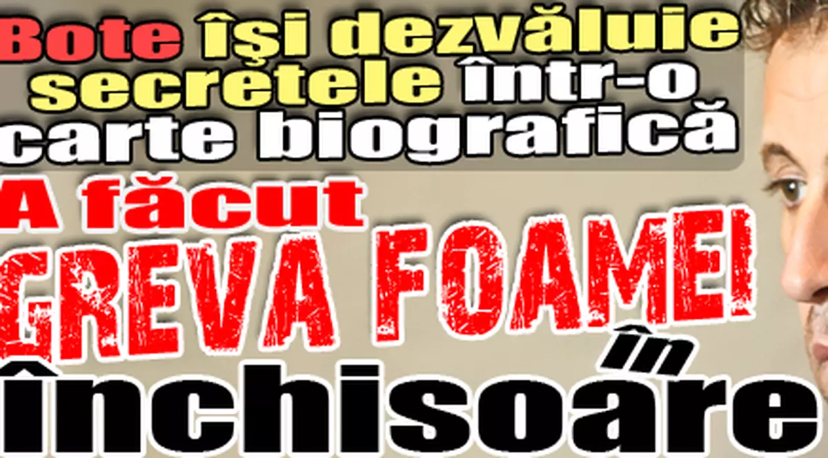 Bote îşi dezvăluie secretele într-o carte biografică - A făcut greva foamei în închisoare