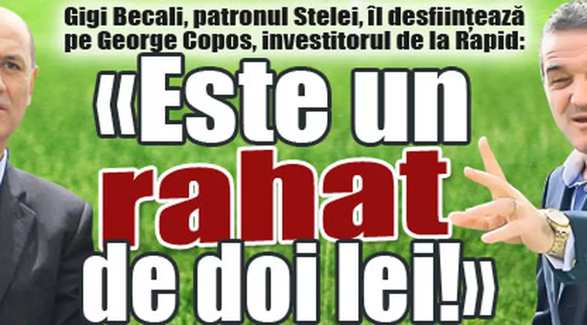 Gigi Becali, patronul Stelei, îl desfiinţează pe George Copos, investitorul de la Rapid: «Este un rahat de doi lei!»