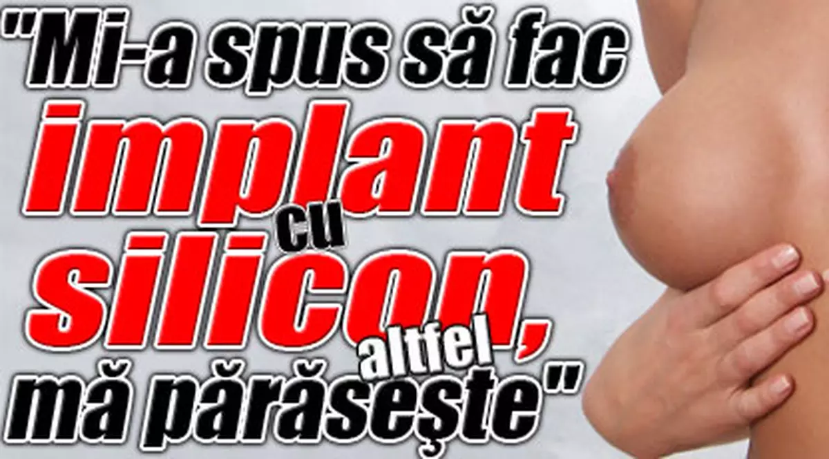 "Mi-a spus să fac implant cu silicon, altfel mă părăseşte"