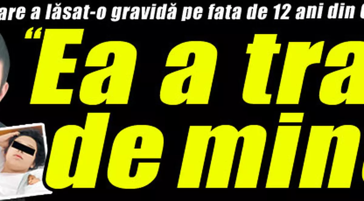 Bărbatul care a lăsat-o gravidă pe fata de 12 ani din Clinceni: «Ea a tras de mine»