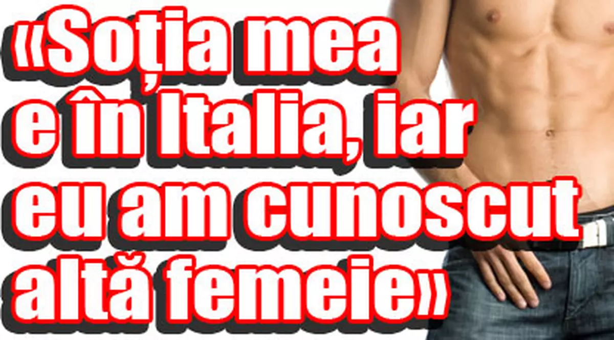 «Soţia mea e în Italia, iar eu am cunoscut altă femeie»