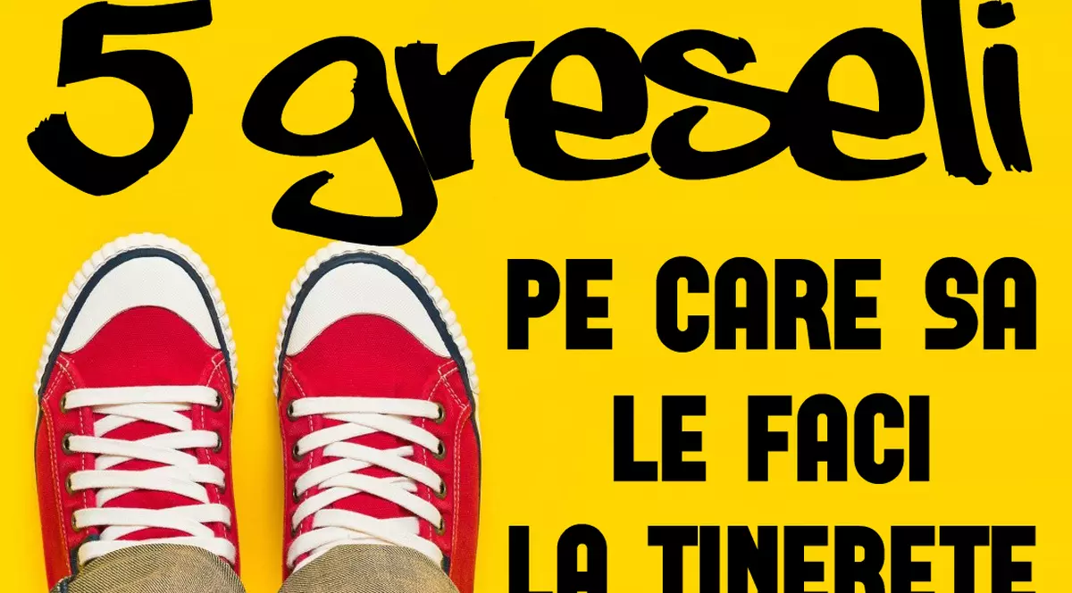 GREȘELI PE CARE AI VOIE SĂ LE FACI LA TINEREȚE