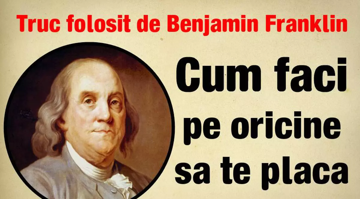 Cum îi faci pe oameni să te placă. Metoda lui Benjamin Franklin