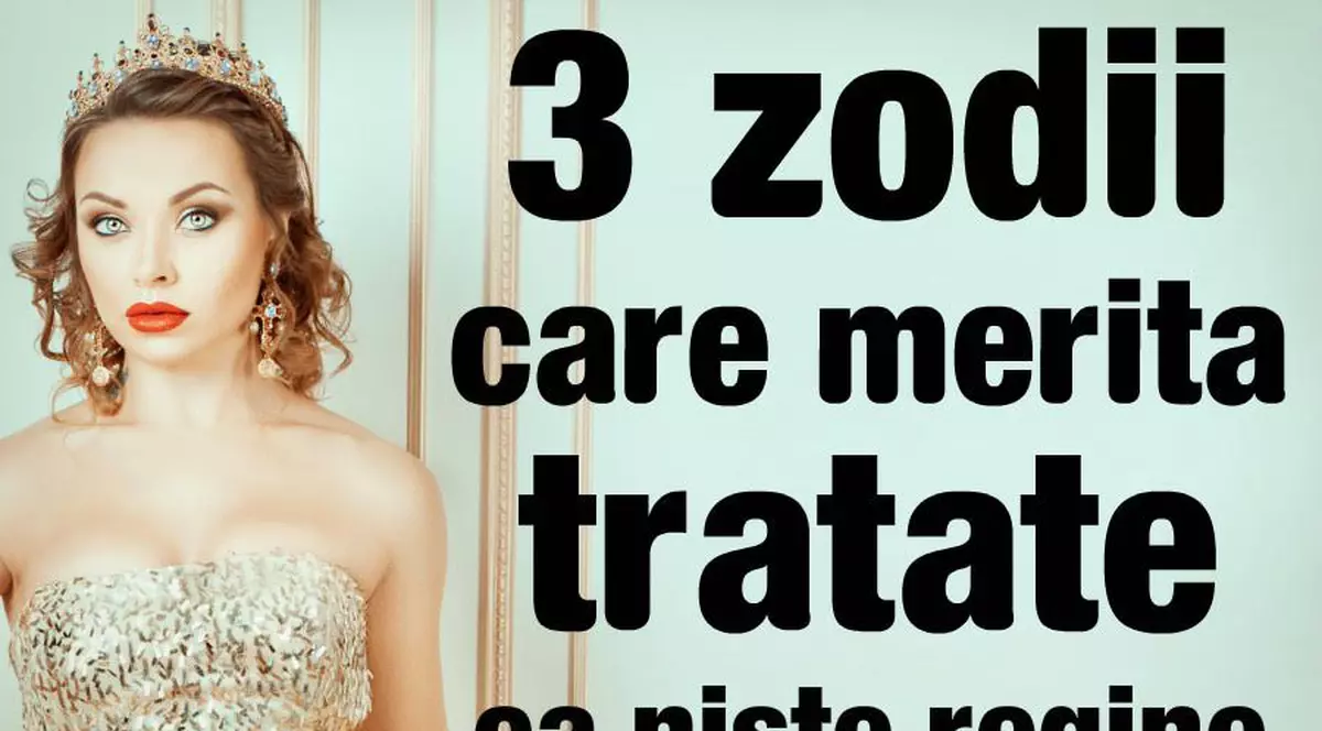 3 zodii care merită să fie tratate ca niște regine