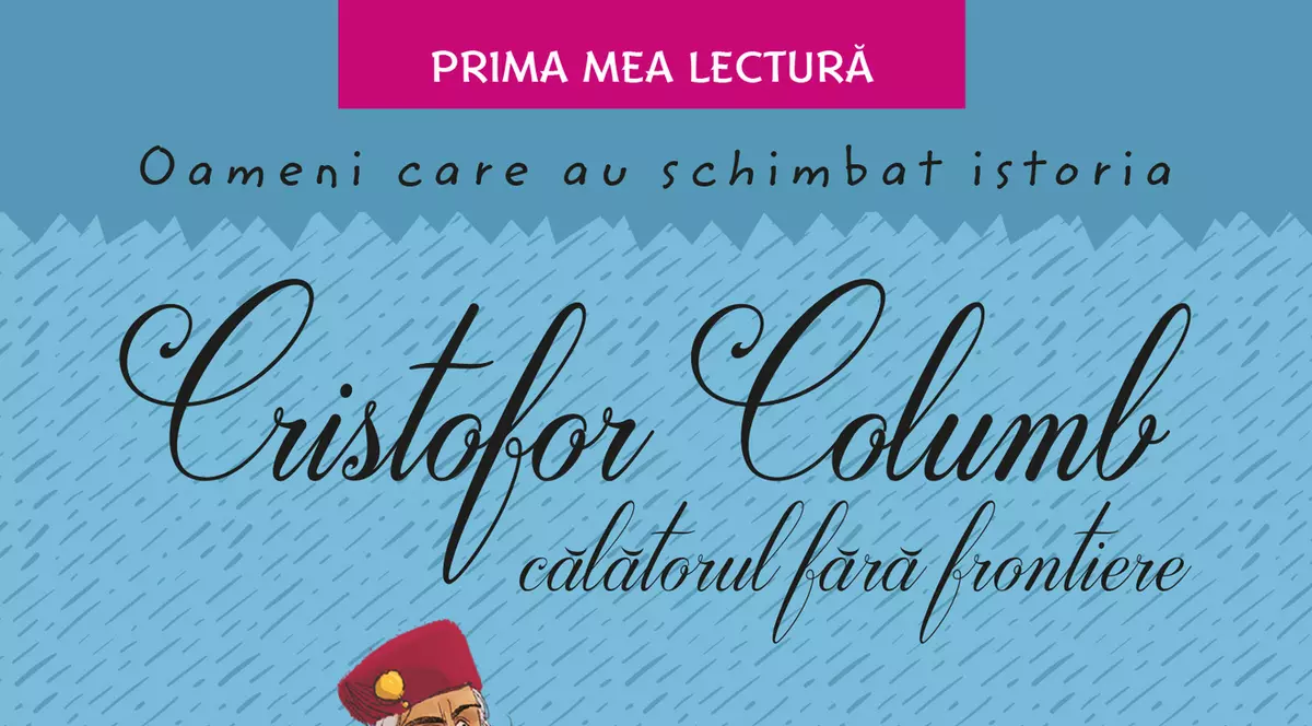 Oameni care au schimbat istoria - Cristofor Columb:  călătorul fără frontiere - o carte fascinantă, pentru micii școlari