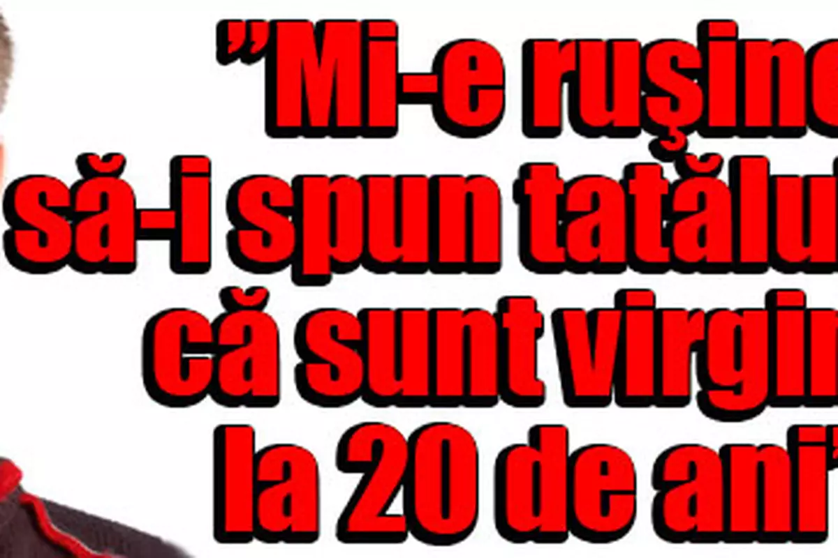 Mi-e Ruşine Să-i Spun Tatălui Că Sunt Virgin La 20 De Ani” | Libertatea