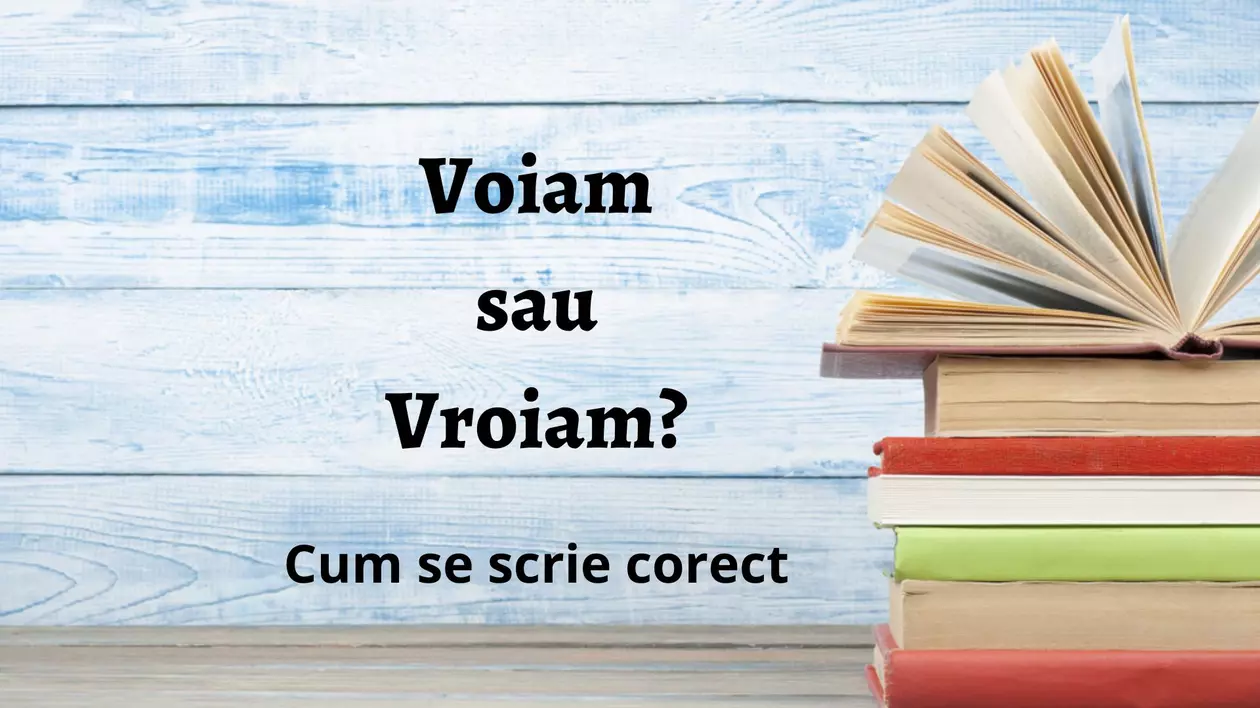 Voiam sau vroiam - cum se scrie corect