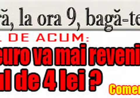 O 9 părere: Credeţi că euro va mai reveni vreodată sub pragul de 4 lei?