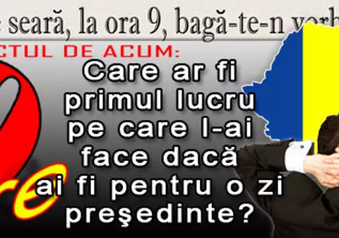 O 9 părere: Care ar fi primul lucru pe care l-ai face dacă ai fi pentru o zi preşedinte?