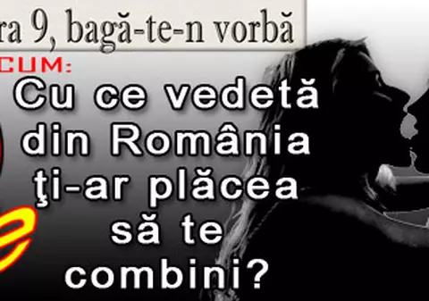 O 9 părere: Cu ce vedetă din România ţi-ar plăcea să te combini?