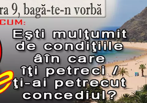O 9 părere: Eşti mulţumit de condiţiile în care îţi petreci / ţi-ai petrecut concediul?