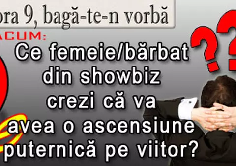 O 9 părere: Ce femeie/bărbat din showbiz crezi că va avea o ascensiune puternică pe viitor?