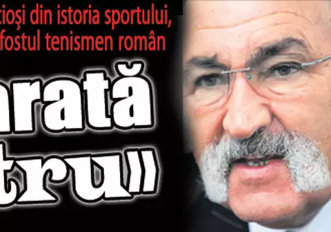 "Țiriac arată ca un monstru"
