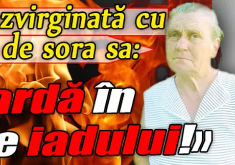 Femeia dezvirginată cu degetul de sora sa: «Să ardă în flăcările iadului!»