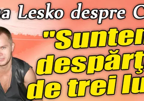 Anna Lesko, despre Codin: "Suntem despărţiţi de trei luni"