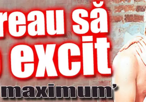 «Vreau să o excit la maximum»