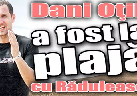Dani Oţil a fost la plajă cu Răduleasca