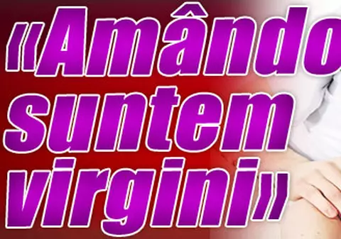 «Amândoi suntem virgini»