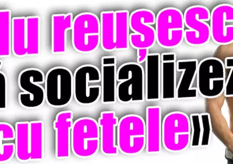 «Nu reuşesc să socializez cu fetele»