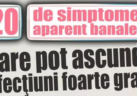 20 de simptome banale care pot ascunde afecţiuni foarte grave