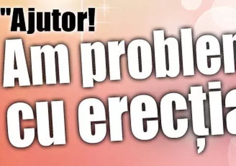 "Ajutor! Am probleme cu erecţia!"
