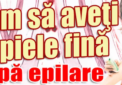 Cum să aveţi o piele fină după epilare