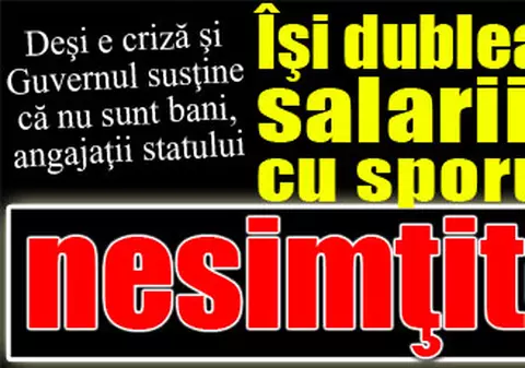 Deşi Guvernul susţine că nu mai sunt bani, angajaţii statului îşi dublează salariile cu sporuri nesimţite